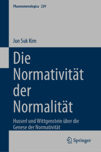 Jun Suk Kim — Die Normativität der Normalität: Husserl und Wittgenstein über die Genese der Normativität