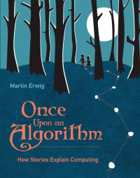Martin Erwig — Once Upon an Algorithm: How Stories Explain Computing (MIT Press)