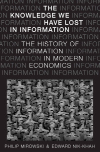 Philip Mirowski & Edward Nik-Khah — The Knowledge We Have Lost in Information: The History of Information in Modern Economics