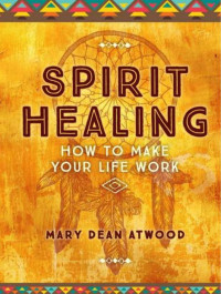 Atwood Mary Dean — Spirit healing. How to make your life work