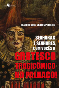 Leandro Lago Santos Pinheiro; — Senhoras e Senhores, com Vocs o Grotesco Tragicmico no Palhao!