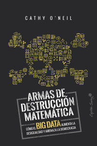 Cathy O'Neil — Armas de destrucción matemática. Cómo el Big Data aumenta la desigualdad y amenaza la democracia