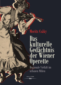 Moritz Csáky — Das kulturelle Gedächtnis der Wiener Operette. Regionale Vielfalt im urbanen Milieu