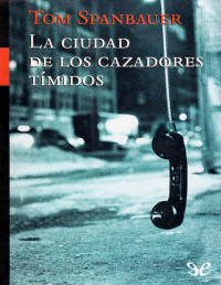 Tom Spanbauer — LA CIUDAD DE LOS CAZADORES TÍMIDOS