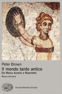 Peter Brown — Il mondo tardo antico. Da Marco Aurelio a Maometto