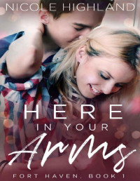 Nicole Highland — Here In Your Arms (Fort Haven Book 1)