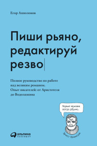 Егор Апполонов — Пиши рьяно, редактируй резво: Полное руководство по работе над великим романом. Опыт писателей: от Аристотеля до Водолазкина