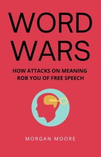 Morgan Moore — Word Wars: How Attacks On Meaning Rob You Of Free Speech