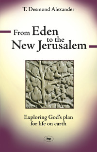 T Desmond Alexander; — From Eden to the New Jerusalem