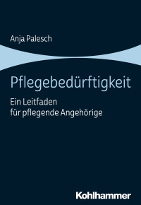 Anja Palesch — Pflegebedürftigkeit. Ein Leitfaden für pflegende Angehörige