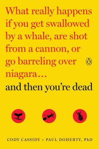 Cody Cassidy & Paul Doherty [Cassidy, Cody & Doherty, Paul] — And Then You're Dead: What Really Happens if You Get Swallowed by a Whale, Are Shot From a Cannon, or Go Barreling Over Niagara