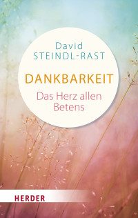 Steindl-Rast, David; — Dankbarkeit - das Herz des Gebets