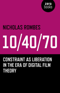 Rombes, Nicholas — 10/40/70: Constraint As Liberation in the Era of Digital Film Theory