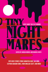 Lincoln Michel, Nadxieli Nieto, Samantha Hunt, Brian Evenson, Jac Jemc, Stephen Graham Jones, Lilliam Rivera, Kevin Brockmeier, Rion Amilcar Scott — Tiny Nightmares