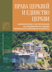 Иеромонах Лука (Афонский) — Права Церквей и единство Церкви. Каноническое и историческое исследование по поводу украинского церковного вопроса