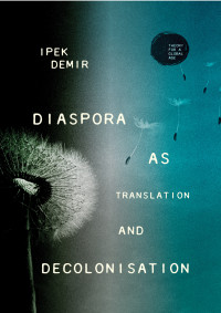 Ipek Demir; — Diaspora As Translation and Decolonisation