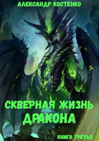 Александр Костенко — Скверная жизнь дракона. Книга третья