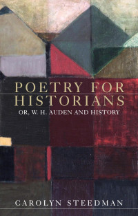 Carolyn Steedman — Poetry for historians: Or, W. H. Auden and history