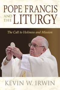 Irwin, Kevin W.; — Pope Francis and the Liturgy: The Call to Holiness and Mission