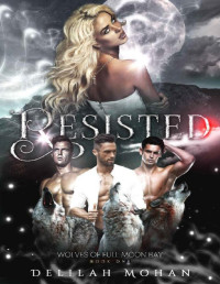 Delilah Mohan — Resisted (Wolves of Full Moon Bay Book 1)