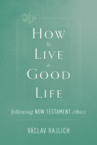 Vclav Rajlich; — How to Live a Good Life Following New Testament Ethics