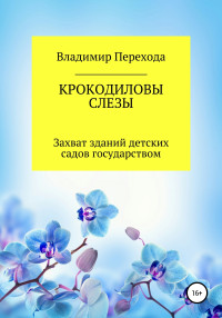 Владимир Степанович Перехода — КРОКОДИЛОВЫ СЛЕЗЫ. Захват зданий детских садов государством