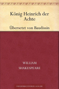 Shakespeare, William — König Heinrich der Achte (Übersetzt von Baudissin)