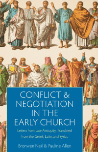 Bronwen Neil & Pauline Allen — Conflict and Negotiation in the Early Church: Letters from Late Antiquity, Translated from the Greek, Latin, and Syriac