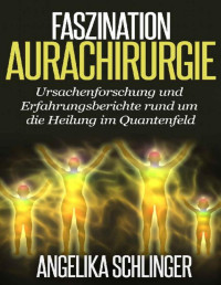 Angelika Schlinger [Schlinger, Angelika] — Faszination Aurachirurgie: Ursachenforschung und Erfahrungsberichte rund um die Heilung im Quantenfeld (German Edition)