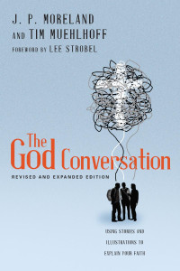 J. P. Moreland — The God Conversation: Using Stories and Illustrations to Explain Your Faith