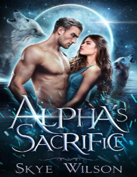 Skye Wilson — Alpha's Sacrifice: A Rejected Mates Romance (Chosen By The Alpha Book 2)