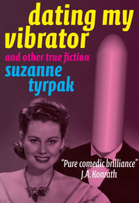 Suzanne Tyrpak — DATING MY VIBRATOR (and other true fiction)