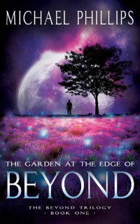 Michael Phillips [Phillips, Michael] — The Garden At The Edge Of Beyond (Beyond Trilogy #1)