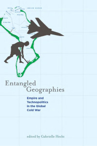 Edited by Gabrielle Hecht — Entangled Geographies: Empire and Technopolitics in the Global Cold War