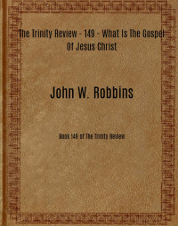 John W. Robbins [Robbins, John W.] — The Trinity Review - 149 - What Is The Gospel Of Jesus Christ