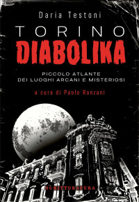 Daria Testoni — Torino diabolika. Piccolo atlante dei luoghi arcani e misteriosi