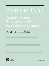 Hrdlika, Josef; — Poetry in Exile: Czech Poets during the Cold War and the Western Poetic Tradition