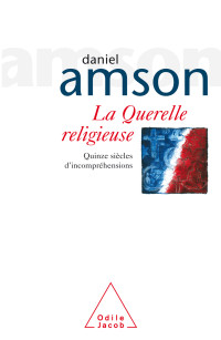 Daniel Amson — La Querelle religieuse: Quinze siècles d’incompréhensions