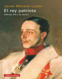 Javier Moreno Luzón — El Rey Patriota. Alfonso XIII y la Nación