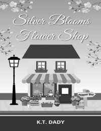 K.T. DADY — Silver Blooms Flower Shop (Pepper Bay Series, Book 7)