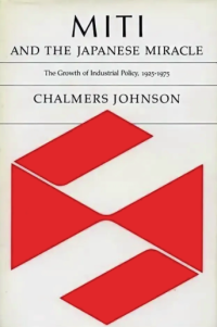 MITI & the Japanese Miracle. The Growth of Industrial Policy — Chalmers A. Johnson