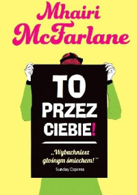 Mhairi McFarlane — To przez ciebie!