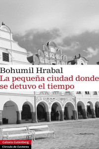 Bohumil Hrabal — La Pequeña Ciudad Donde Se Detuvo El Tiempo