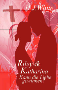H.J. White [White, H.J.] — Riley & Katharina: Kann die Liebe gewinnen? (German Edition)