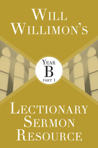 Willimon, William H.; — Will Willimon's Lectionary Sermon Resource: Year B Part 1