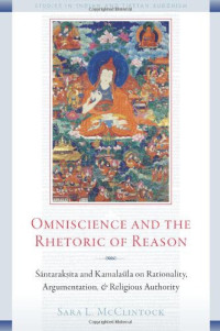 Sara L. McClintock — Omniscience and the Rhetoric of Reason: Śāntarakṣita and Kamalaśīla on Rationality, Argumentation, and Religious Authority