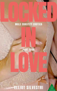 Elliot Silvestri — Locked in Love Part Four: Male Chastity Erotica