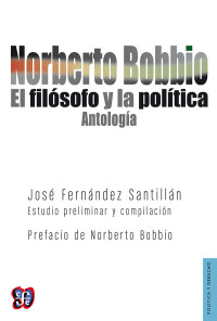 José Fernández Santillán & Norberto Bobbio [Santillán, José Fernández] — Norberto Bobbio. El filósofo y la política. Antología