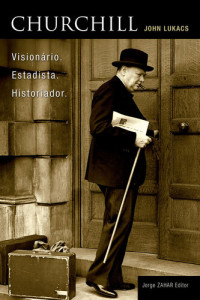 John Lukacs — Churchill - Visionário, Estadista e Historiador