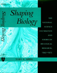 Toby A. Appel — Shaping Biology: The National Science Foundation and American Biological Research, 1945-1975